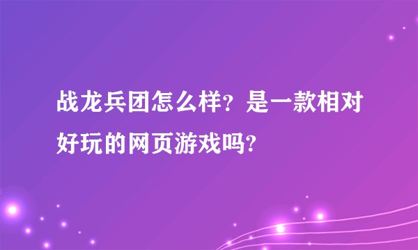 战龙兵团怎么样？是一款相对好玩的网页游戏吗?