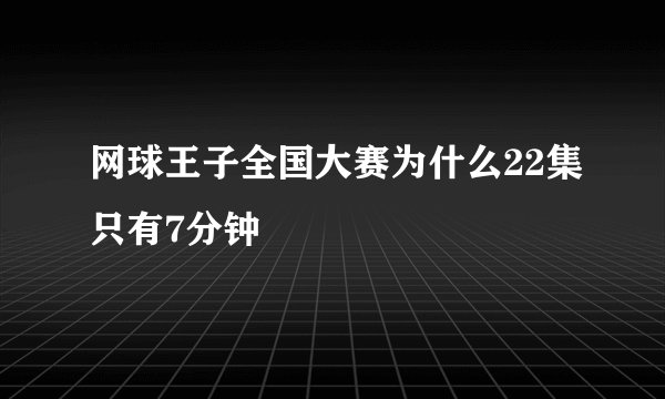 网球王子全国大赛为什么22集只有7分钟