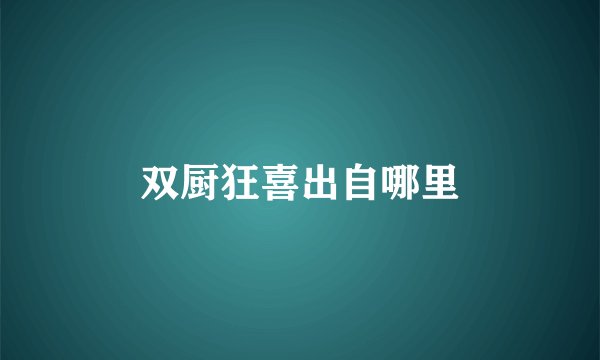 双厨狂喜出自哪里