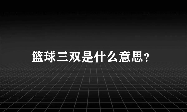 篮球三双是什么意思？