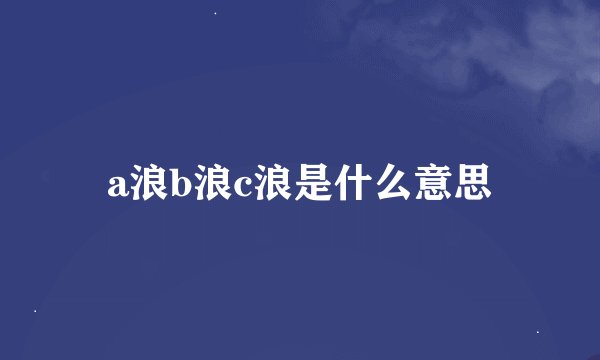 a浪b浪c浪是什么意思