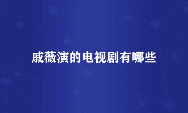 戚薇演的电视剧有哪些