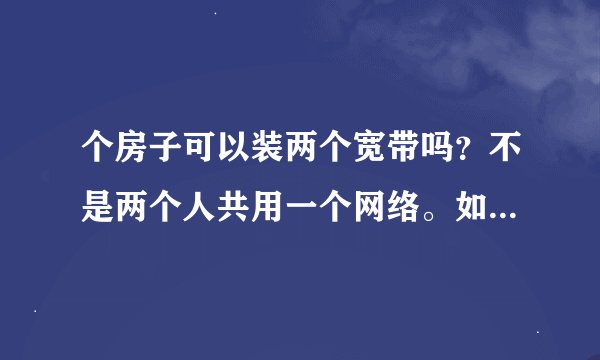 个房子可以装两个宽带吗？不是两个人共用一个网络。如果两个人都是电信的网络会卡吗？