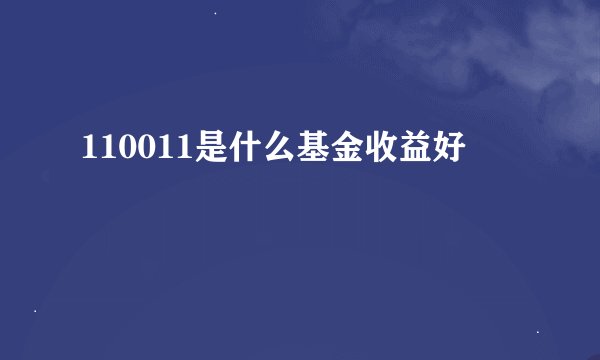 110011是什么基金收益好