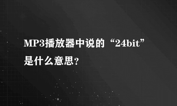 MP3播放器中说的“24bit”是什么意思？