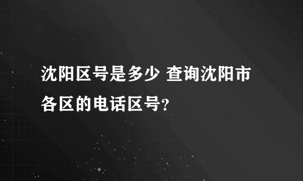 沈阳区号是多少 查询沈阳市各区的电话区号？