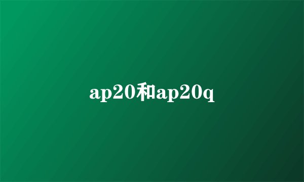 ap20和ap20q