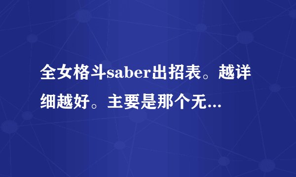 全女格斗saber出招表。越详细越好。主要是那个无限剑制怎么搞出来。