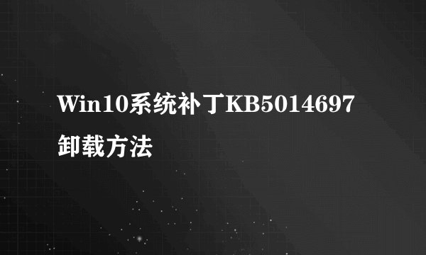 Win10系统补丁KB5014697卸载方法