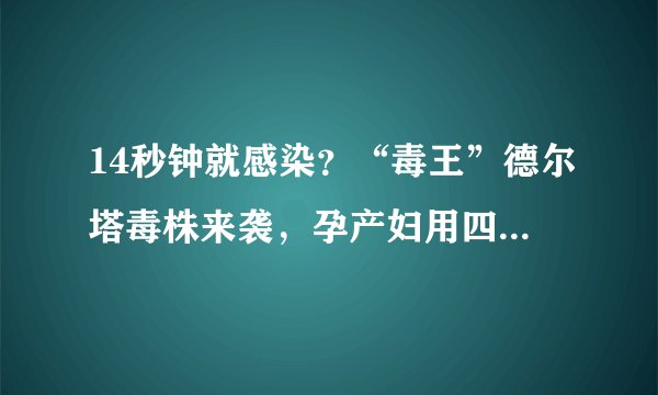 14秒钟就感染？“毒王”德尔塔毒株来袭，孕产妇用四招可轻松应对