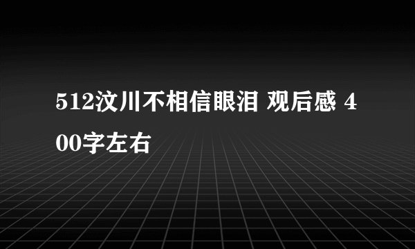 512汶川不相信眼泪 观后感 400字左右