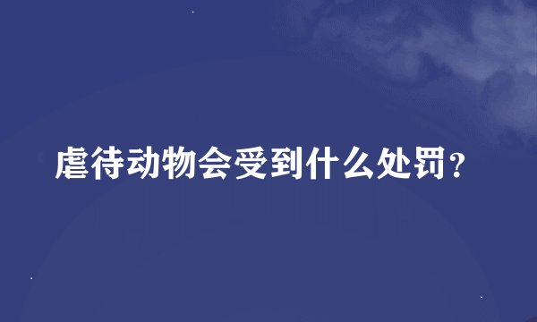 虐待动物会受到什么处罚？