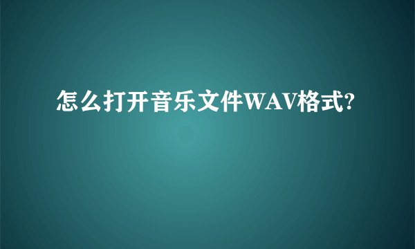 怎么打开音乐文件WAV格式?