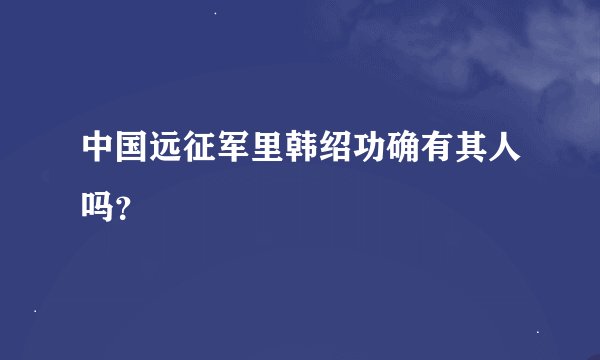 中国远征军里韩绍功确有其人吗？