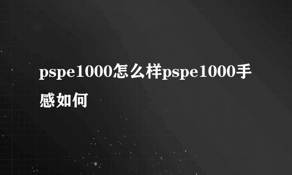 pspe1000怎么样pspe1000手感如何