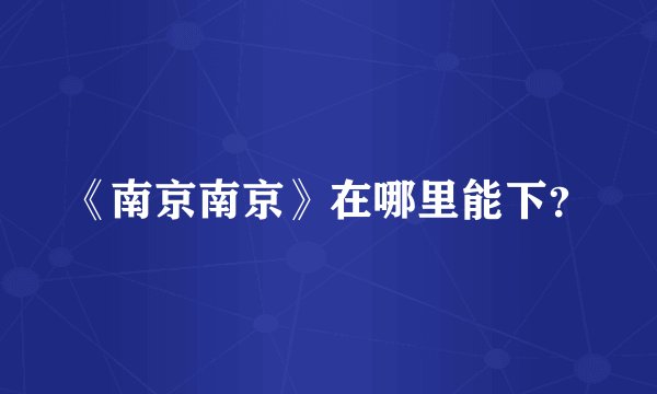 《南京南京》在哪里能下？