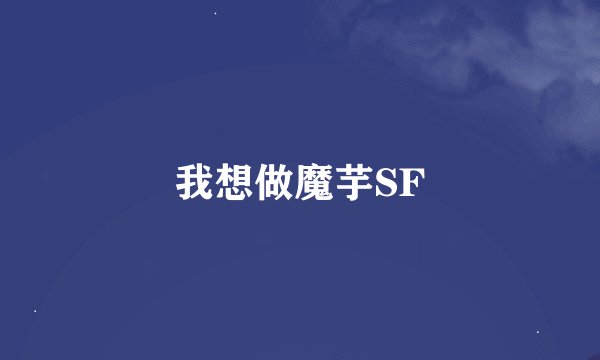我想做魔芋SF