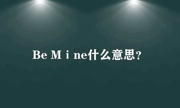Be Mⅰne什么意思？