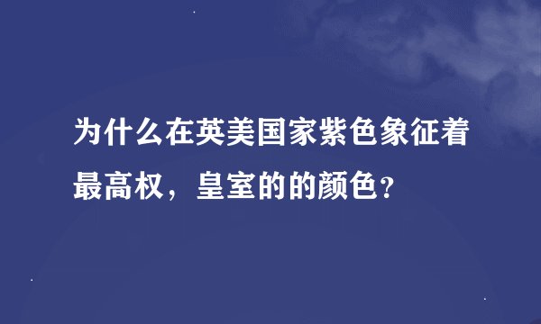 为什么在英美国家紫色象征着最高权,皇室的的颜色?