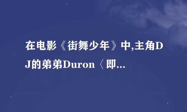 在电影《街舞少年》中,主角DJ的弟弟Duron〈即开始不久就死去的那个>是由谁饰演的?