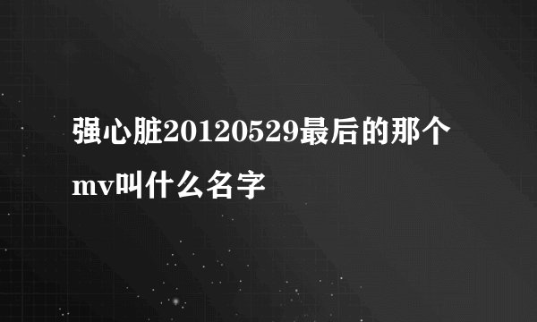 强心脏20120529最后的那个mv叫什么名字