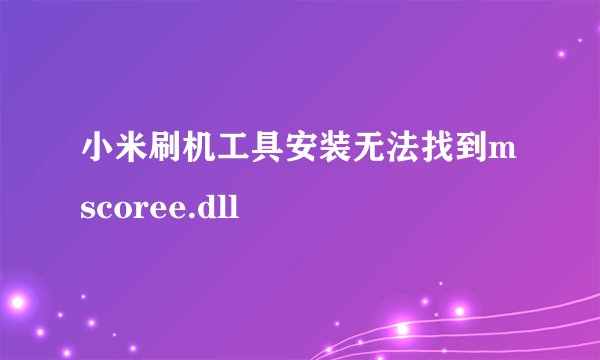 小米刷机工具安装无法找到mscoree.dll