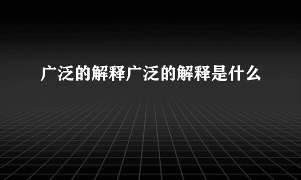 广泛的解释广泛的解释是什么