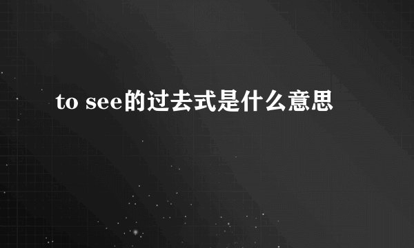 to see的过去式是什么意思