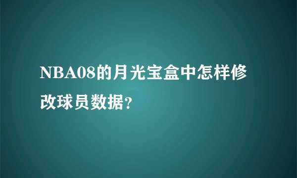 NBA08的月光宝盒中怎样修改球员数据？