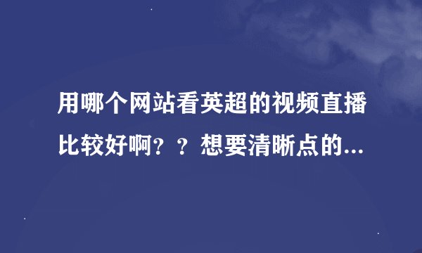 用哪个网站看英超的视频直播比较好啊？？想要清晰点的  谢谢