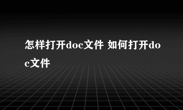 怎样打开doc文件 如何打开doc文件