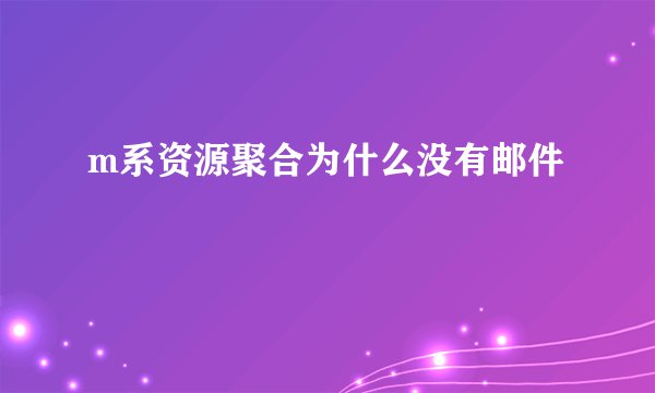 m系资源聚合为什么没有邮件