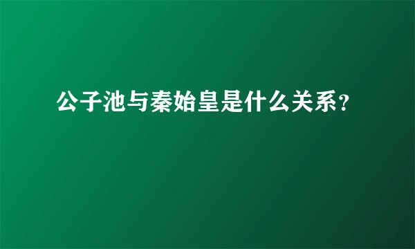 公子池与秦始皇是什么关系？