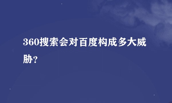 360搜索会对百度构成多大威胁？