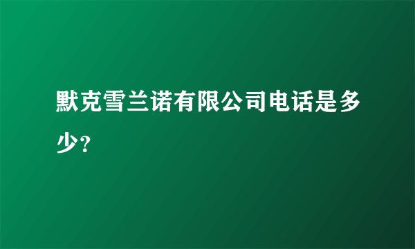 默克雪兰诺有限公司电话是多少？