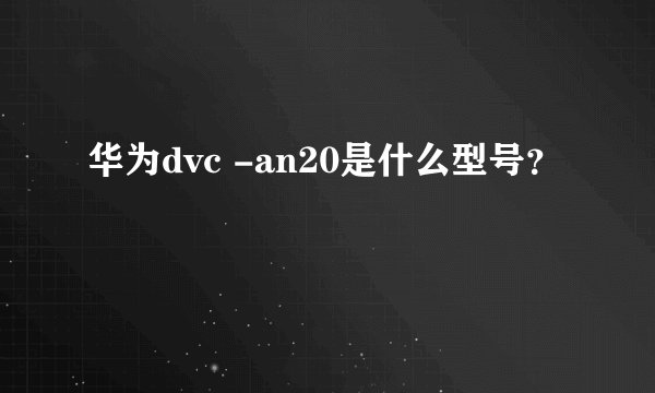 华为dvc -an20是什么型号？