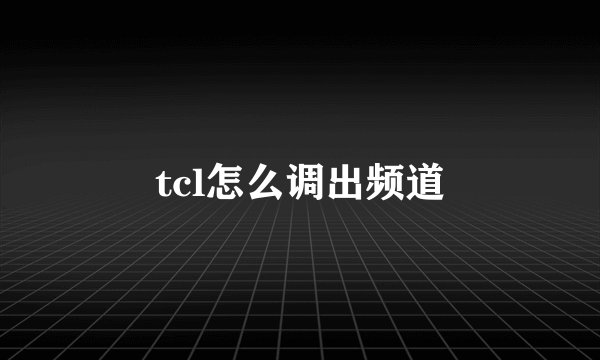 tcl怎么调出频道