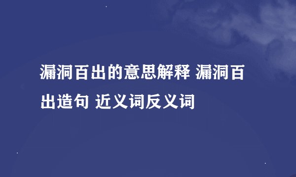 漏洞百出的意思解释 漏洞百出造句 近义词反义词