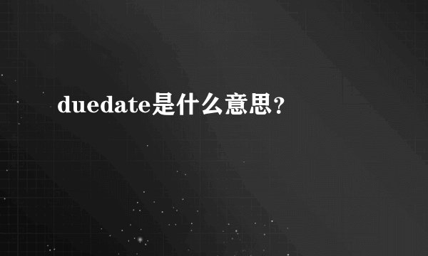duedate是什么意思？