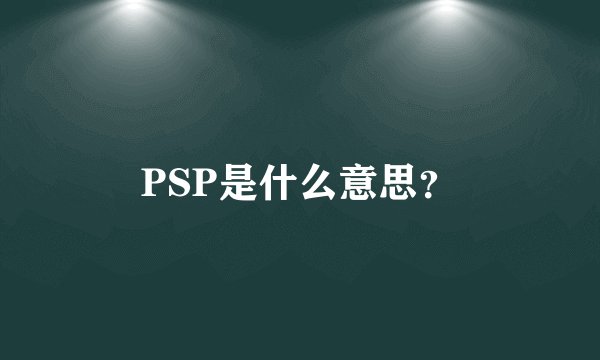 PSP是什么意思？