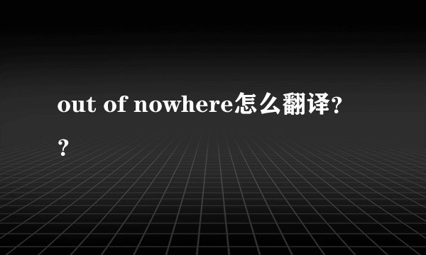 out of nowhere怎么翻译？？