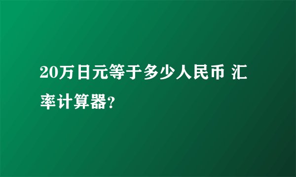 20万日元等于多少人民币 汇率计算器？