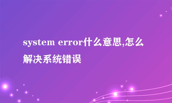 system error什么意思,怎么解决系统错误
