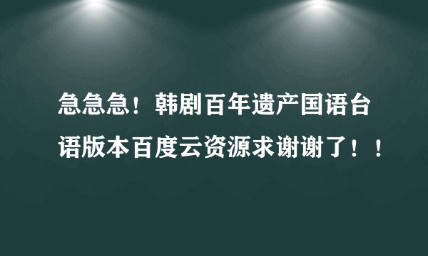 急急急！韩剧百年遗产国语台语版本百度云资源求谢谢了！！