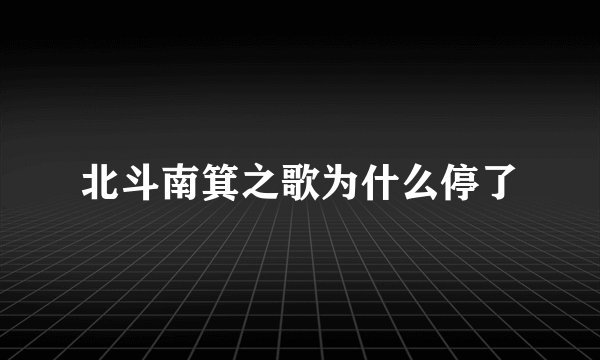 北斗南箕之歌为什么停了