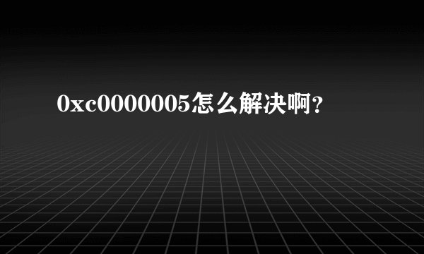 0xc0000005怎么解决啊？