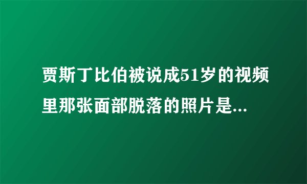 贾斯丁比伯被说成51岁的视频里那张面部脱落的照片是怎么回事```