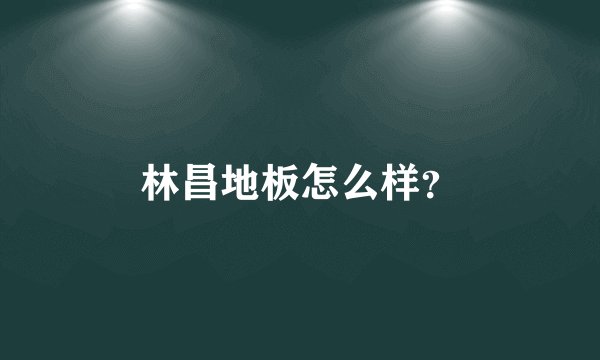 林昌地板怎么样？