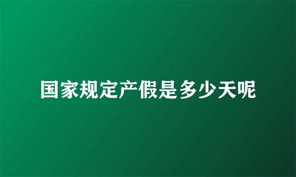 国家规定产假是多少天呢
