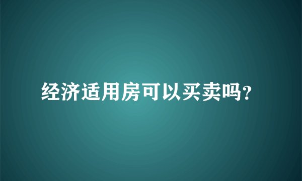 经济适用房可以买卖吗？
